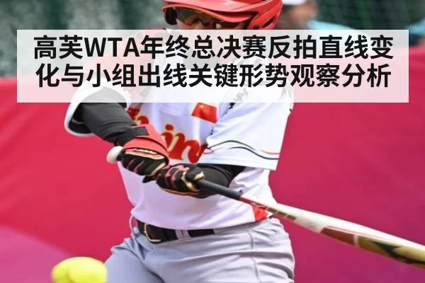 高芙WTA年终总决赛反拍直线变化与小组出线关键形势观察分析